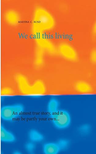 We call this living: An almost true story, and it may be partly your own...