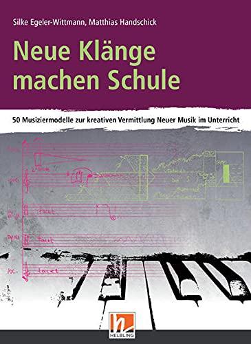 Neue Klänge machen Schule: 50 Musiziermodelle zur kreativen Vermittlung Neuer Musik im Unterricht