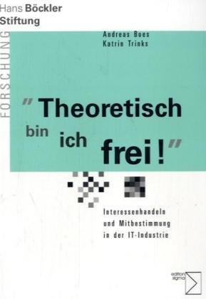 Theoretisch bin ich frei. Interessenhandeln und Mitbestimmung in der IT-Industrie