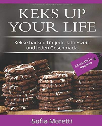 KEKS UP YOUR LIFE - Kekse backen für jede Jahreszeit und jeden Geschmack: 53 Rezepte: Weihnachtdplätzchen, Ostergebäck, Sommerliche Kekse uvm.