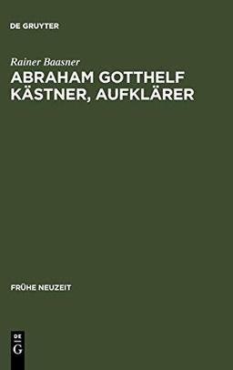 Abraham Gotthelf Kästner, Aufklärer: (1719-1800) (Frühe Neuzeit, 5, Band 5)