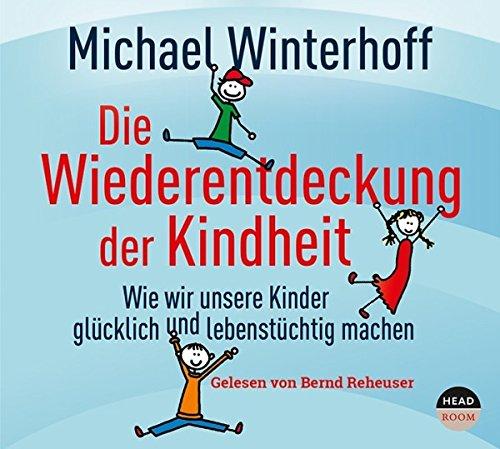 Die Wiederentdeckung der Kindheit: Wie wir unsere Kinder glücklich und lebenstüchtig machen