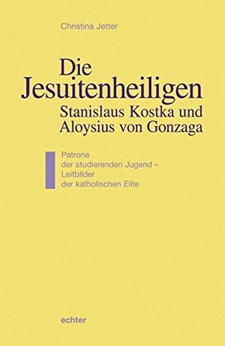 Die Jesuitenheiligen Stanislaus Kostka und Aloysius von Gonzaga: Patrone der studierenden Jugend - Leitbilder der katholischen Elite