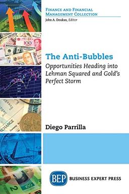 The Anti-Bubbles: Opportunities Heading into Lehman Squared and Gold's Perfect Storm (Finance and Financial Management Collection)