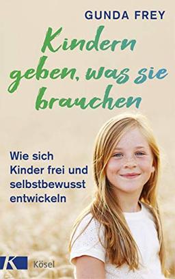 Kindern geben, was sie brauchen: Wie sich Kinder frei und selbstbewusst entwickeln