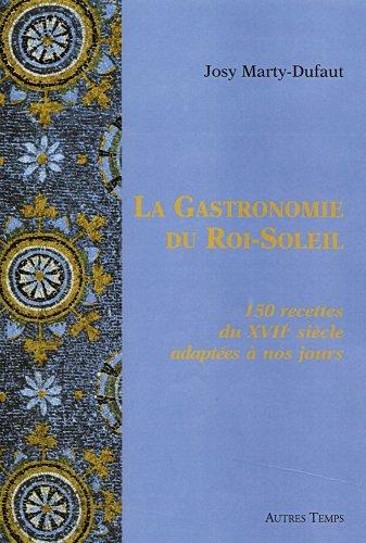 La gastronomie du Roi-Soleil : 150 recettes du XVIIe siècle adaptées à nos jours