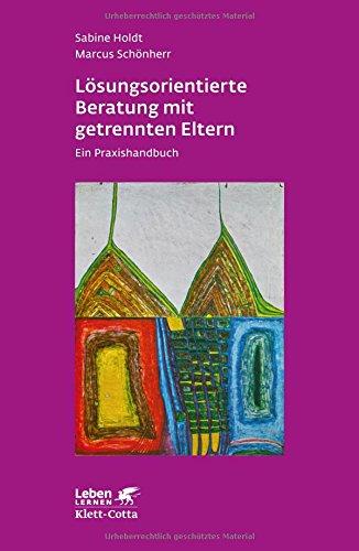 Lösungsorientierte Beratung mit getrennten Eltern: Ein Praxishandbuch (Leben lernen)