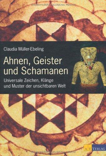 Ahnen, Geister und Schamanen: Universale Zeichen, Klänge und Muster der unsichtbaren Welt