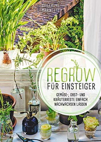 Regrow für Einsteiger: Gemüse-, Obst- und Kräuterreste einfach nachwachsen lassen.Endlose Nachzucht von Ananas, Avocado, Salat, Lauch, Süßkartoffel, Kürbis u.v.m in der Wohnung und auf dem Balkon