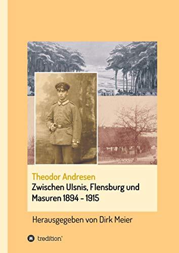 Zwischen Ulsnis, Flensburg und Masuren 1894 - 1915: Herausgegeben von Dirk Meier (Schriften aus dem Familienarchiv Andresen)