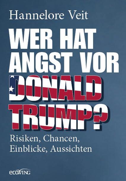 Wer hat Angst vor Donald Trump?: Risiken, Chancen, Einblicke, Aussichten