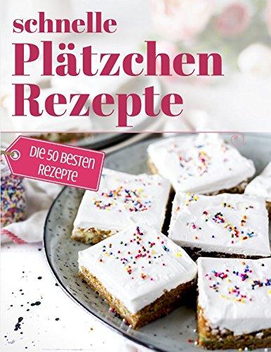 Schnelle Plätzchen Rezepte: Das Plätzchenbackbuch für Plätzchen ohne Schnickschnack - Backen in der Winterzeit, Weihnachtsbäckerei und backen für Kinder (Backen - die besten Rezepte, Band 27)