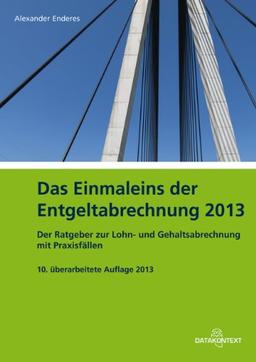 Einmaleins der Entgeltabrechnung 2013: Der Ratgeber zur Lohn- und Gehaltsabrechnung mit Praxisfällen