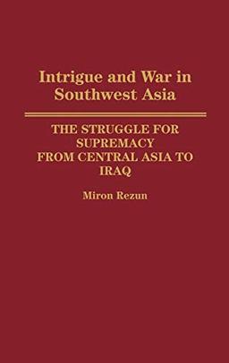 Intrigue and War in Southwest Asia: The Struggle for Supremacy from Central Asia to Iraq (And Political Science; 15)