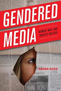 Gendered Media: Women, Men, and Identity Politics (Critical Media Studies: Institutions, Politics, and Culture)