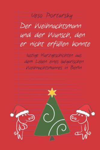 Der Weihnachtsmann und der Wunsch, den er nicht erfüllen konnte: lustige Kurzgeschichten aus dem Leben eines bulgarischen Weihnachtsmannes in Berlin