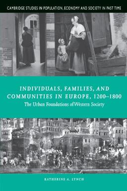 Individuals, Families, and Communities in Europe, 1200-1800: The Urban Foundations of Western Society (Cambridge Studies in Population, Economy and Society in Past Time, Band 37)