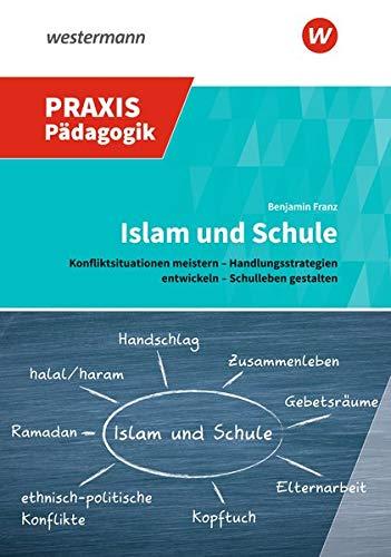 Praxis Pädagogik / Schulartübergreifend: Islam und Schule: Konfliktsituationen meistern – Handlungsstrategien entwickeln – Schulleben gestalten