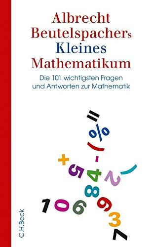 Albrecht Beutelspachers Kleines Mathematikum: Die 101 wichtigsten Fragen und Antworten zur Mathematik