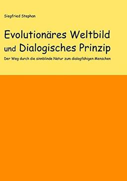 Evolutionäres Weltbild und Dialogisches Prinzip: Der Weg durch die sinnblinde Natur zum dialogfähigen Menschen