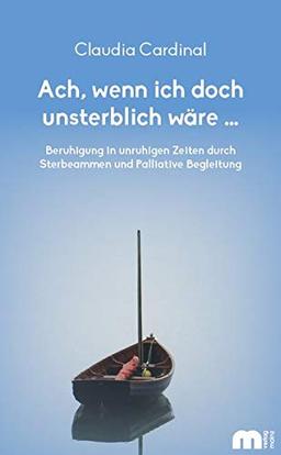 Ach, wenn ich doch unsterblich wäre ...: Beruhigung in unruhigen Zeiten durch Sterbeammen und Palliative Begleitung