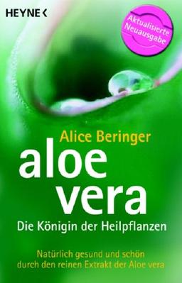 Aloe vera - Die Königin der Heilpflanzen: Natürlich gesund und schön durch den reinen Extrakt der Aloe vera