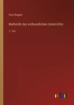 Methodik des erdkundlichen Unterrichts: 1. Teil