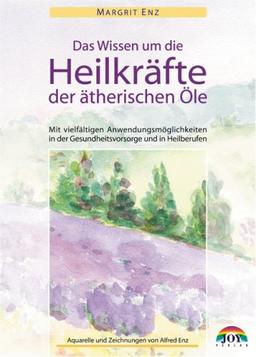 Das Wissen um die Heilkräfte der ätherischen Öle - Mit vielfältigen Anwendungsmöglichkeiten in der Gesundheitsvorsorge und in Heilberufen