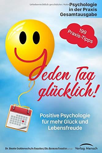 Jeden Tag glücklich: Positive Psychologie für mehr Glück und Lebensfreude! Gesamtausgabe mit 199 Tipps, plus Strategien zum Umgang mit häuslicher Isolation und Quarantäne