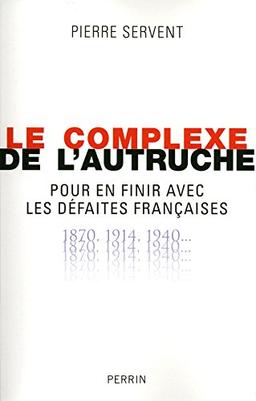 Le complexe de l'autruche : pour en finir avec les défaites françaises : 1870, 1914, 1940...