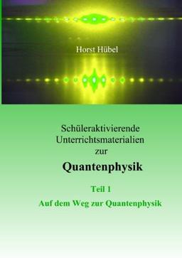 Schüleraktivierende Unterrichtsmaterialen zur Quantenphysik - Teil 1 Auf dem Weg zur Quantenphysik