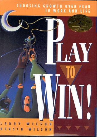 Play to Win!: Choosing Growth Over Fear in Work and Life: Redefining Winning in Work and Life