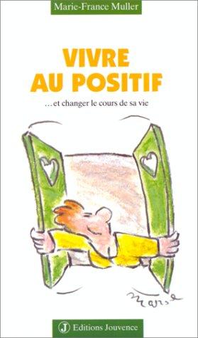 Vivre au positif : et changer le cours de sa vie