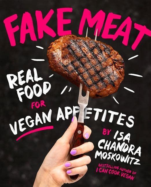 Fake Meat: Vegan Recipes for Alternative Proteins: Real Food for Vegan Appetites