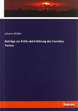 Beiträge zur Kritik ubd Erklärung des Cornelius Tacitus