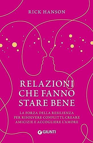 Relazioni che fanno stare bene. La forza della resilienza per risolvere conflitti, creare amicizie e accogliere l'amore (Varia)