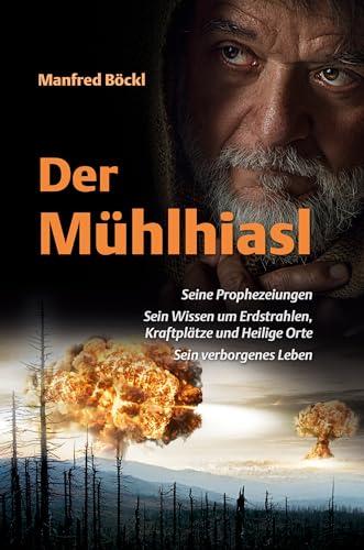 Der Mühlhiasl – Seine Prophezeiungen, sein Wissen um Erdstrahlen, Kraftplätze und Heilige Orte, sein verborgenes Leben