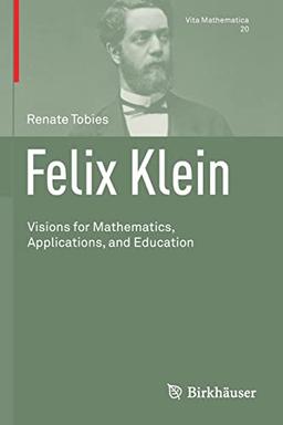 Felix Klein: Visions for Mathematics, Applications, and Education (Vita Mathematica, 20, Band 20)