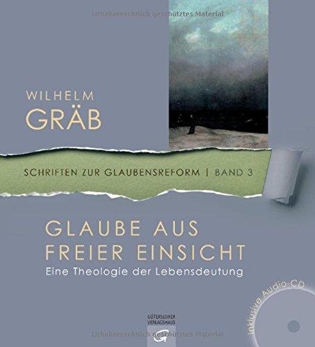 Glaube aus freier Einsicht: Eine Theologie der Lebensdeutung. Mit Audio-CD (Schriften zur Glaubensreform, Band 3)