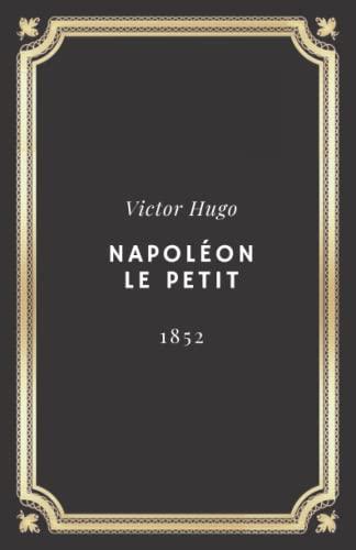 Napoléon le Petit | Victor Hugo: Texte intégral (Annoté d'une biographie)