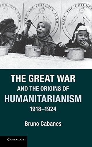 The Great War and the Origins of Humanitarianism, 1918–1924 (Studies in the Social and Cultural History of Modern Warfare)