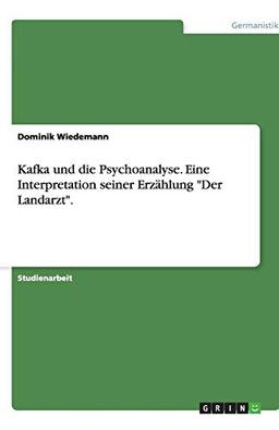 Kafka und die Psychoanalyse. Eine Interpretation seiner Erzählung "Der Landarzt".