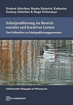 Schulprofilierung im Bereich soziales und kreatives Lernen: Drei Fallstudien zu Schulprofilierungsprozessen (Pädagogik im Widerspruch)