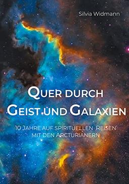 Quer durch Geist und Galaxien: 10 Jahre auf spirituellen Reisen mit den Arcturianern