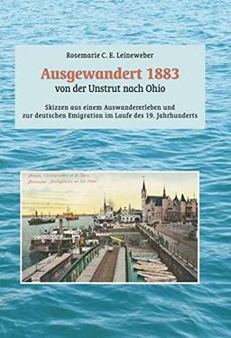 Ausgewandert 1883: von der Unstrut nach Ohio: Skizzen aus einem Auswanderleben und zur deutschen Emigration im Laufe des 19. Jahrhunderts