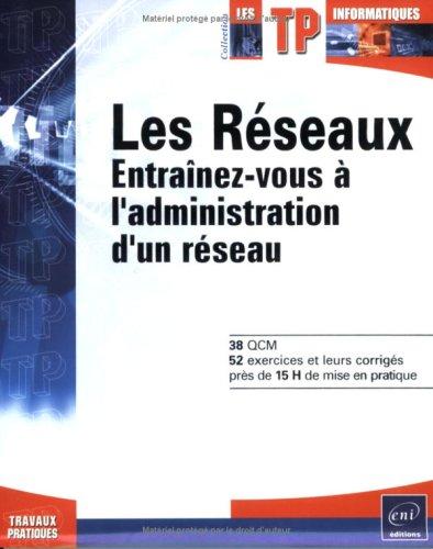 Les réseaux : entraînez-vous à l'administrateur d'un réseau : 38 QCM, 52 exercices et leurs corrigés, près de 15 H de mise en pratique