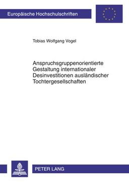 Anspruchsgruppenorientierte Gestaltung internationaler Desinvestitionen ausländischer Tochtergesellschaften (Europäische Hochschulschriften - Reihe V)