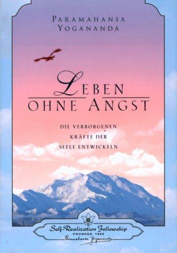 Leben ohne Angst: Die verborgenen Kräfte der Seele entwickeln