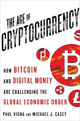 Age of Cryptocurrency: How Bitcoin and Cybermoney are Overturning the Global Economic Order