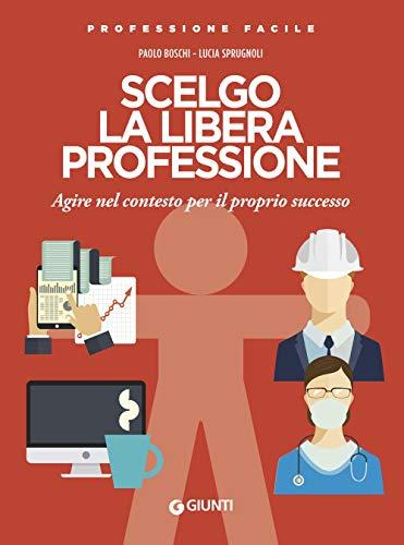 Scelgo la libera professione: Agire nel contesto per il proprio successo (Professione Facile)